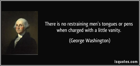 quote-there-is-no-restraining-men-s-tongues-or-pens-when-charged-with-a-little-vanity-george-washington-386821